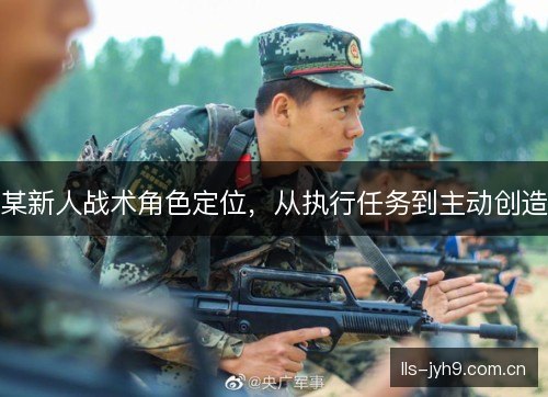 某新人战术角色定位，从执行任务到主动创造